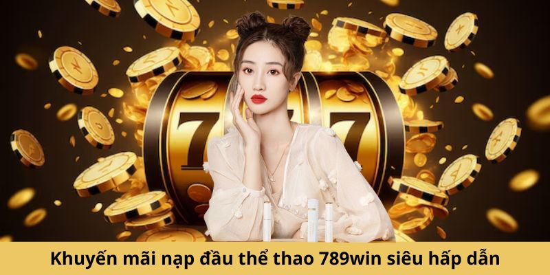 Khuyến mãi nạp đầu thể thao 789win siêu hấp dẫn